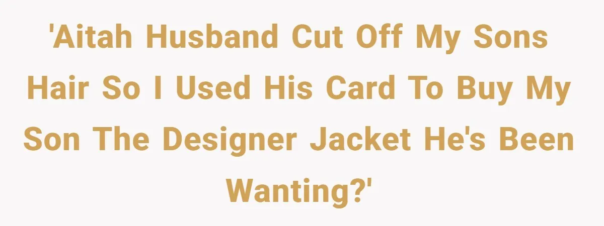 'AITAH husband cut off my sons hair so I used his card to buy my son the designer jacket he's been wanting?'