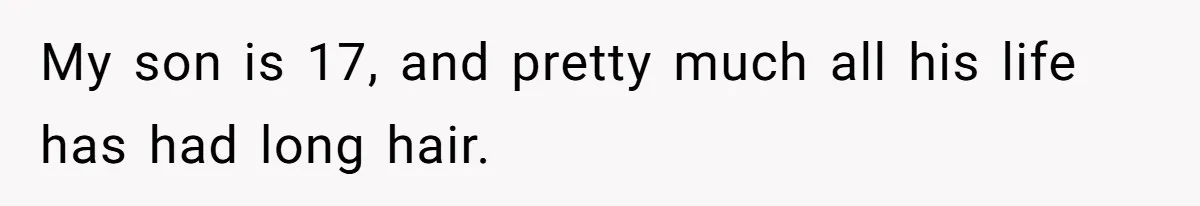 My son is 17, and pretty much all his life has had long hair.