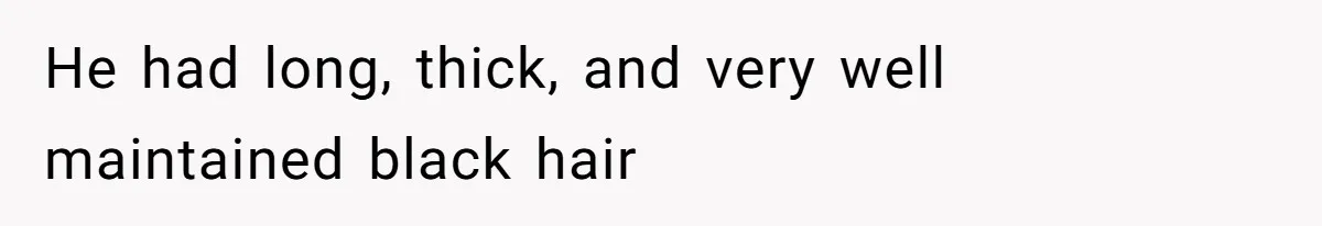 He had long, thick, and very well maintained black hair