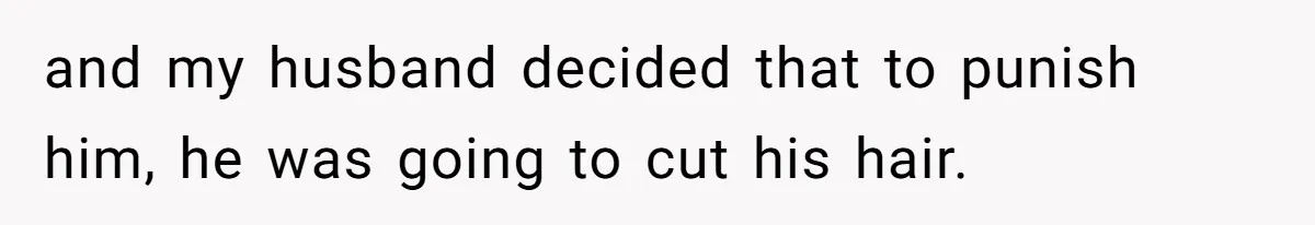 and my husband decided that to punish him, he was going to cut his hair.