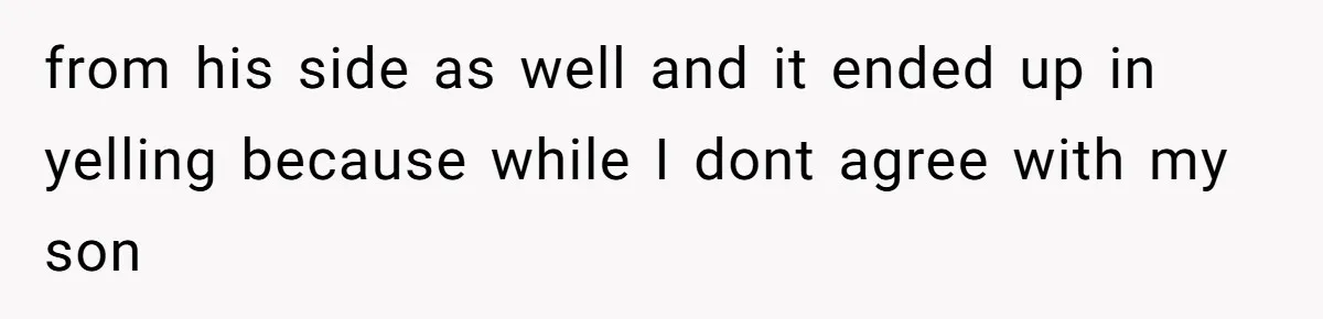from his side as well and it ended up in yelling because while I dont agree with my son