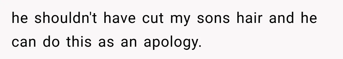 he shouldn't have cut my sons hair and he can do this as an apology.