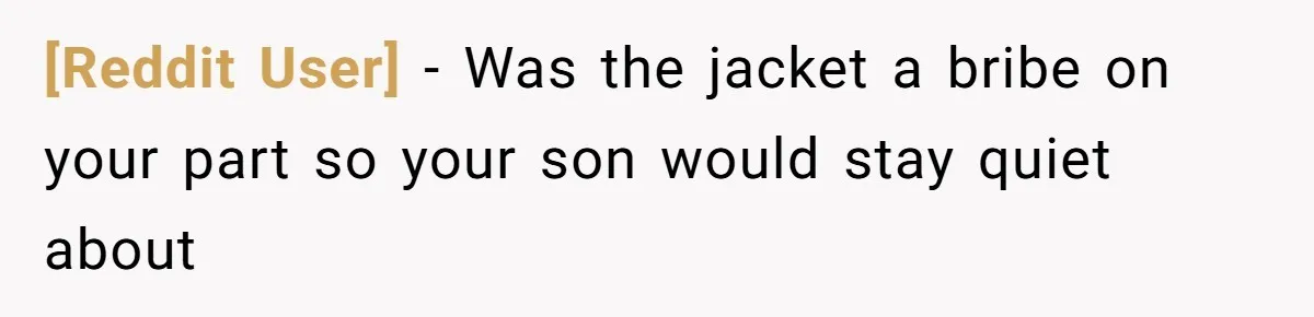 [Reddit User] − Was the jacket a bribe on your part so your son would stay quiet about