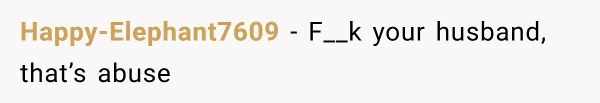 Happy-Elephant7609 − F__k your husband, that’s abuse