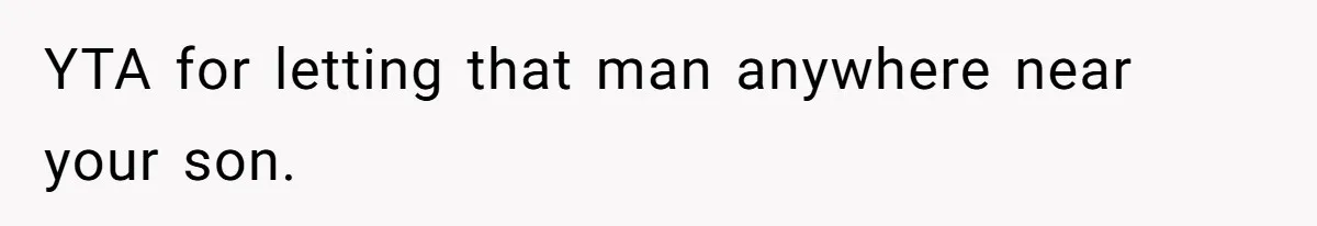 YTA for letting that man anywhere near your son.