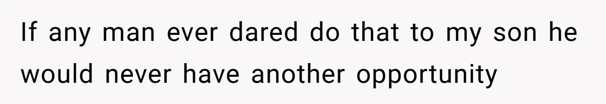 If any man ever dared do that to my son he would never have another opportunity