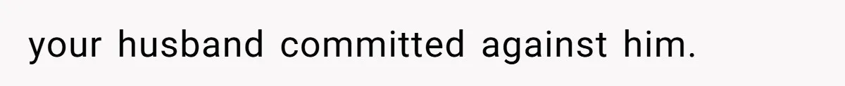 your husband committed against him.