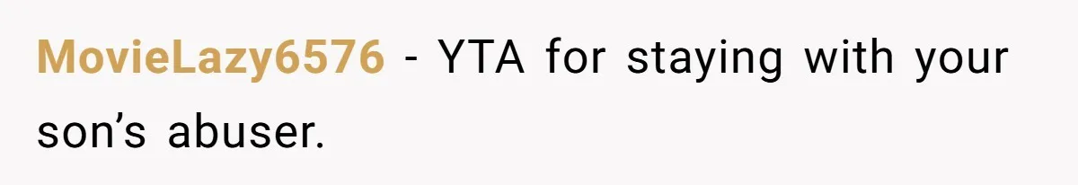 MovieLazy6576 − YTA for staying with your son’s abuser.