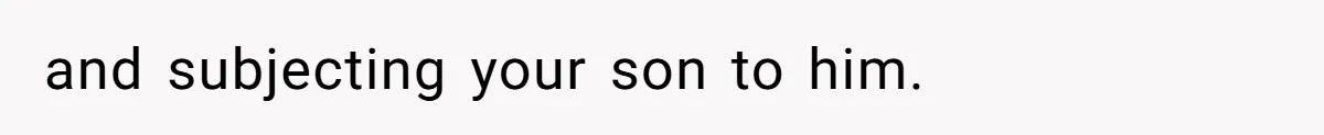 and subjecting your son to him.