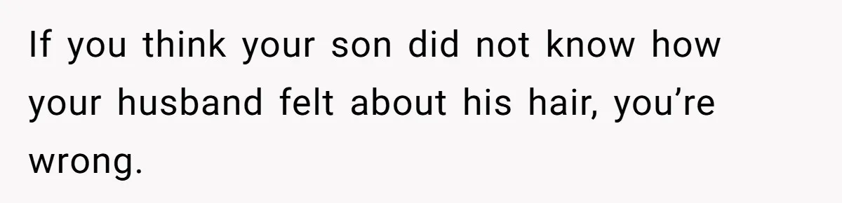 If you think your son did not know how your husband felt about his hair, you’re wrong.