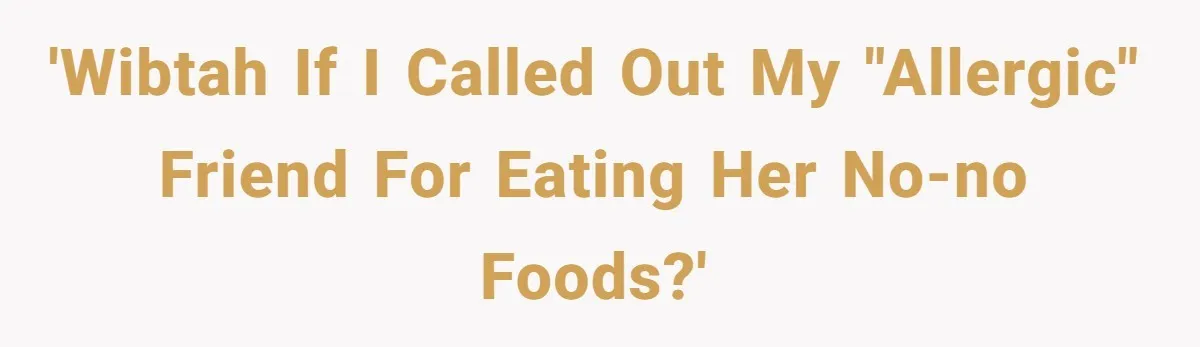 'WIBTAH If I called out my "allergic" friend for eating her no-no foods?'