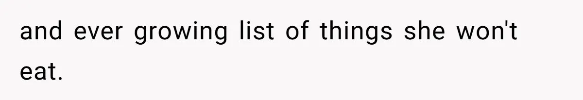 and ever growing list of things she won't eat.