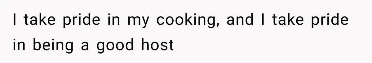 I take pride in my cooking, and I take pride in being a good host