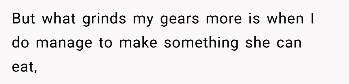 But what grinds my gears more is when I do manage to make something she can eat,