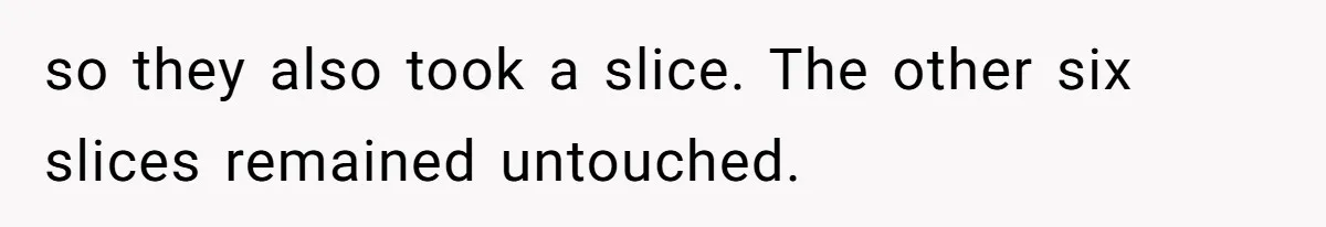 so they also took a slice. The other six slices remained untouched.
