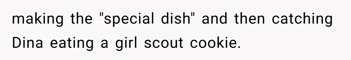 making the "special dish" and then catching Dina eating a girl scout cookie.