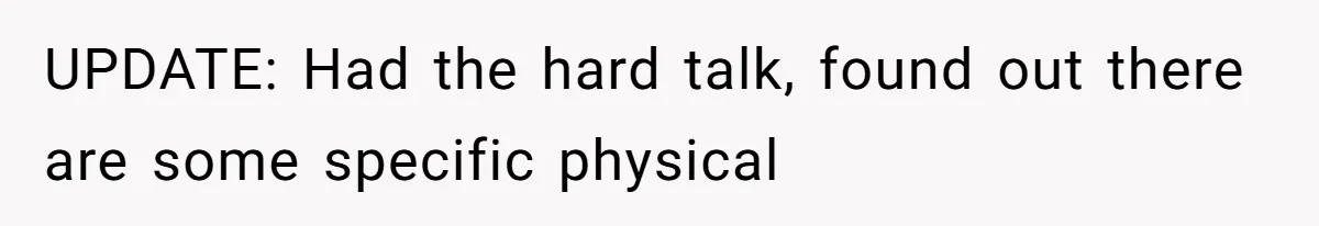 UPDATE: Had the hard talk, found out there are some specific physical