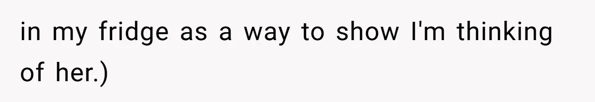 in my fridge as a way to show I'm thinking of her.)