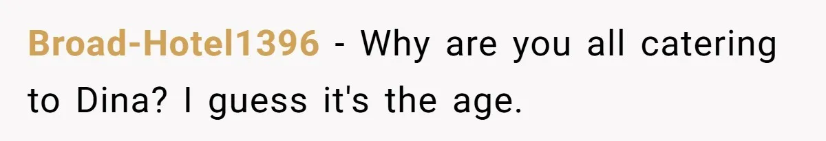Broad-Hotel1396 − Why are you all catering to Dina? I guess it's the age.