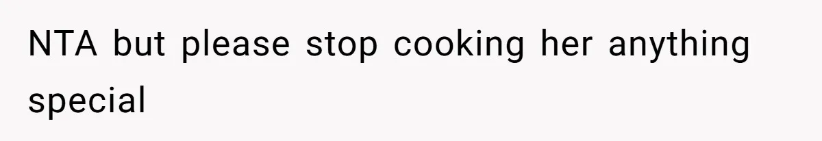 NTA but please stop cooking her anything special
