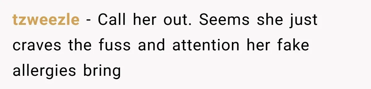 tzweezle − Call her out. Seems she just craves the fuss and attention her fake allergies bring