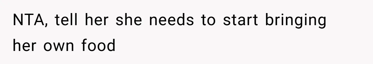 NTA, tell her she needs to start bringing her own food