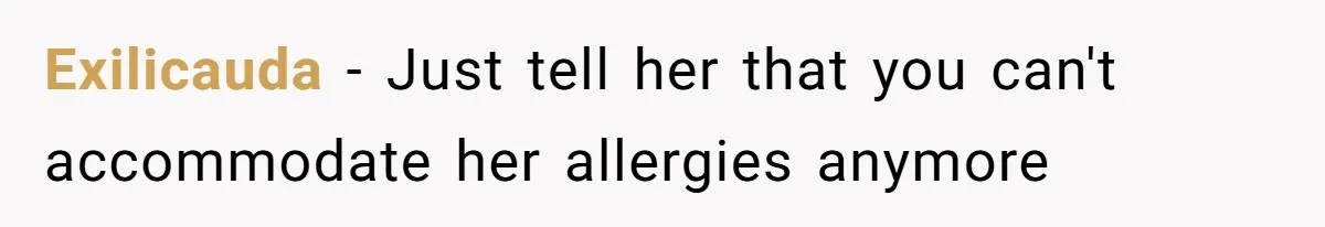 Exilicauda − Just tell her that you can't accommodate her allergies anymore
