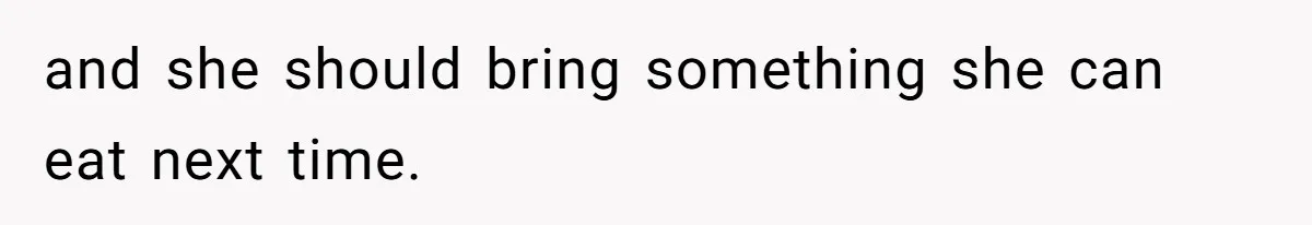 and she should bring something she can eat next time.