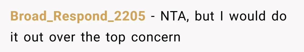 Broad_Respond_2205 − NTA, but I would do it out over the top concern