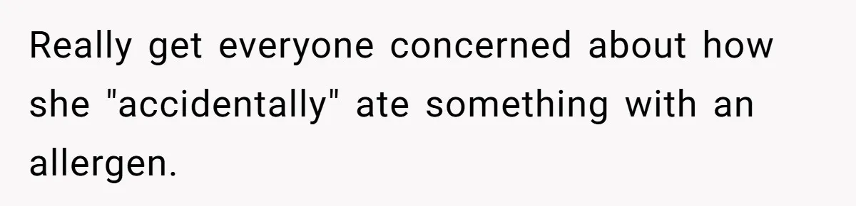 Really get everyone concerned about how she "accidentally" ate something with an allergen.
