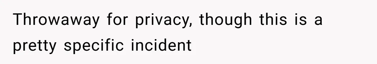 Throwaway for privacy, though this is a pretty specific incident