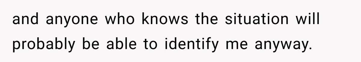 and anyone who knows the situation will probably be able to identify me anyway.