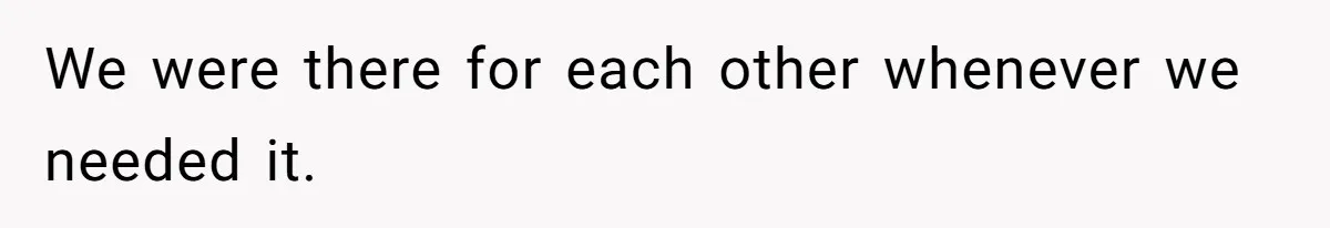 We were there for each other whenever we needed it.