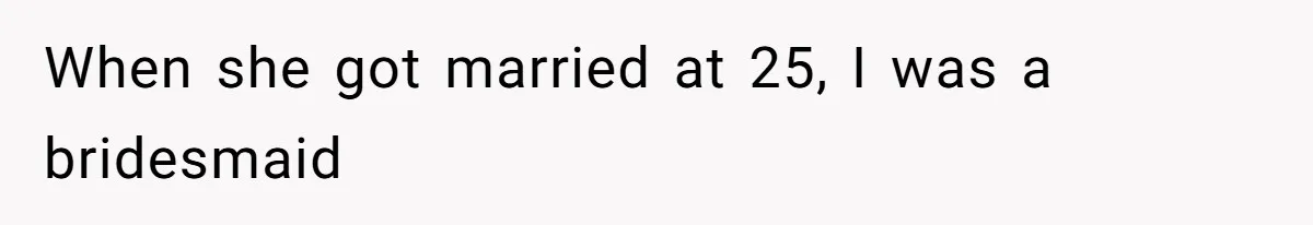 When she got married at 25, I was a bridesmaid