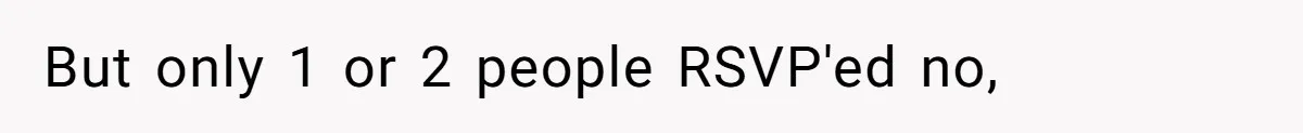 But only 1 or 2 people RSVP'ed no,