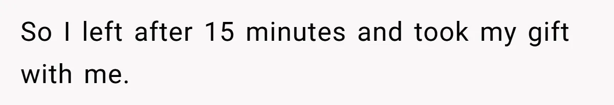 So I left after 15 minutes and took my gift with me.