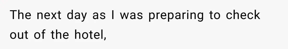 The next day as I was preparing to check out of the hotel,