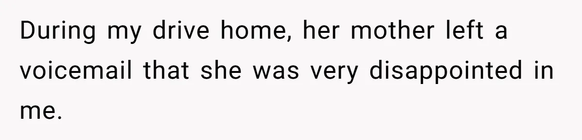 During my drive home, her mother left a voicemail that she was very disappointed in me.