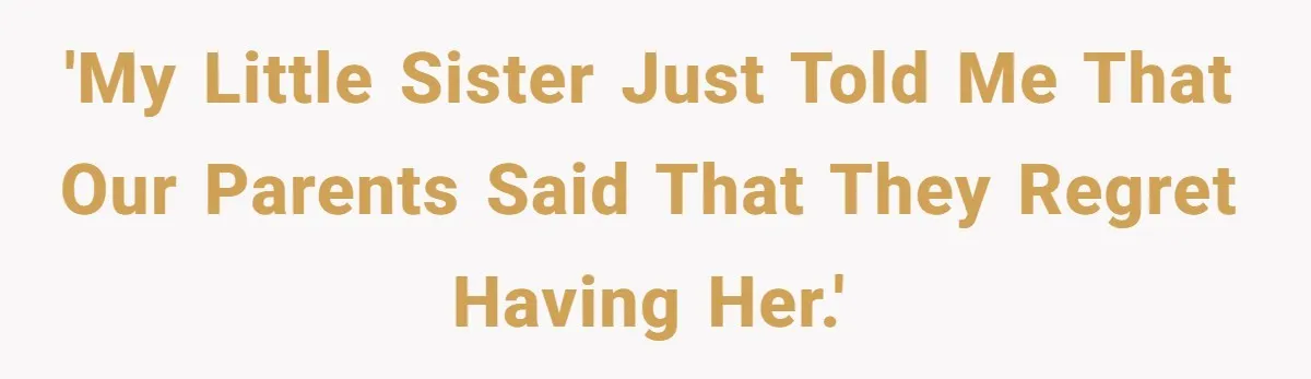 'My little sister just told me that our parents said that they regret having her.'