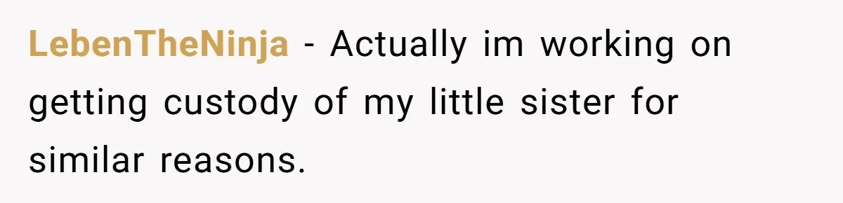 LebenTheNinja − Actually im working on getting custody of my little sister for similar reasons.