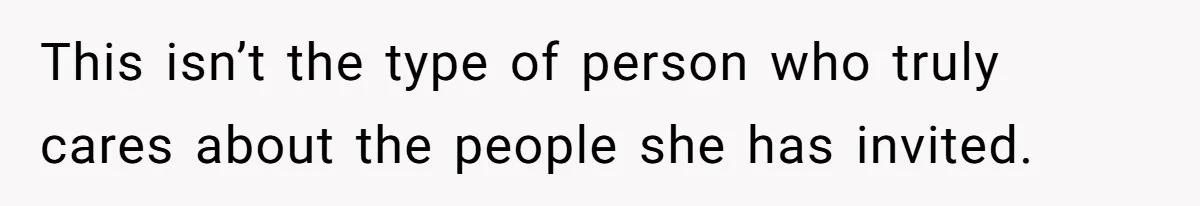 This isn’t the type of person who truly cares about the people she has invited.