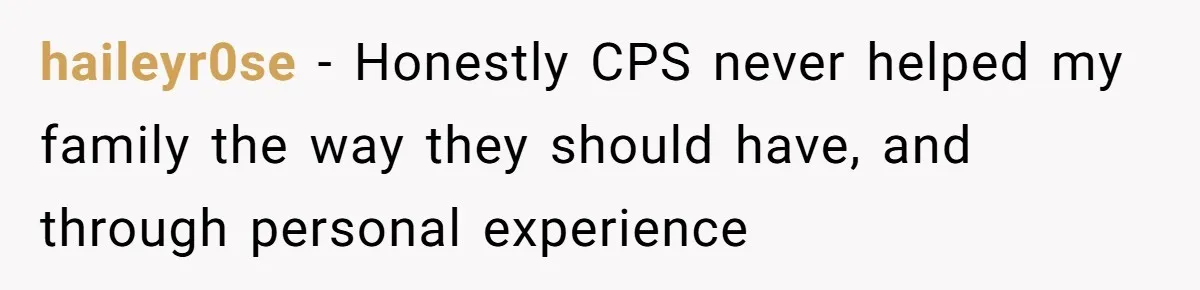 haileyr0se − Honestly CPS never helped my family the way they should have, and through personal experience
