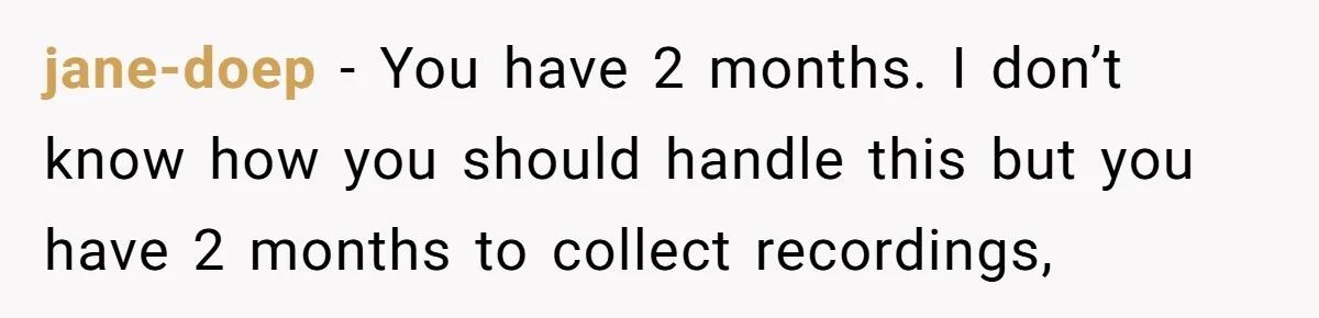 jane-doep − You have 2 months. I don’t know how you should handle this but you have 2 months to collect recordings,