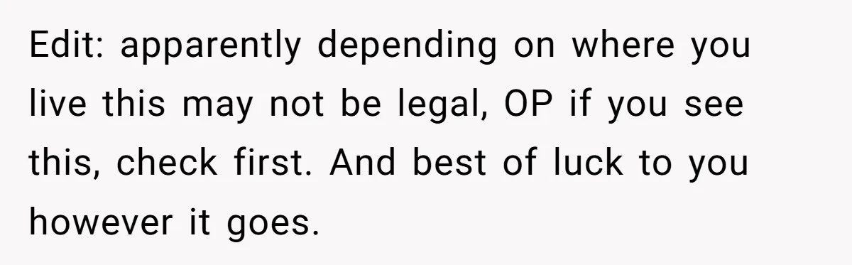 Edit: apparently depending on where you live this may not be legal, OP if you see this, check first. And best of luck to you however it goes.