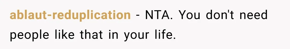 ablaut-reduplication − NTA. You don't need people like that in your life.