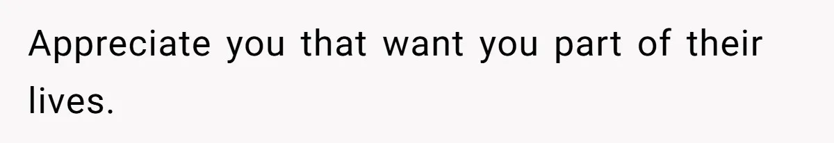 Appreciate you that want you part of their lives.