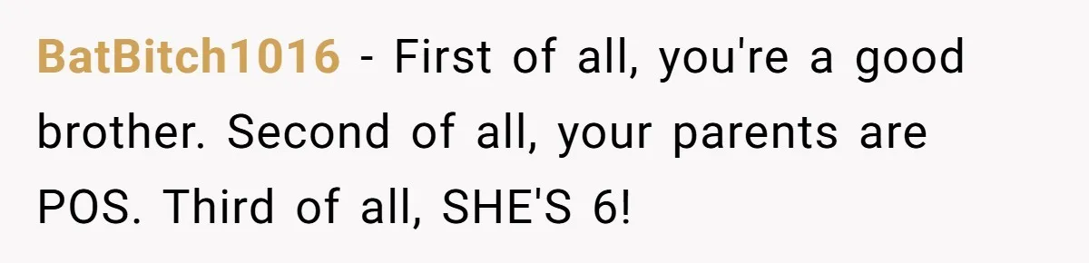 BatBitch1016 − First of all, you're a good brother. Second of all, your parents are POS. Third of all, SHE'S 6!