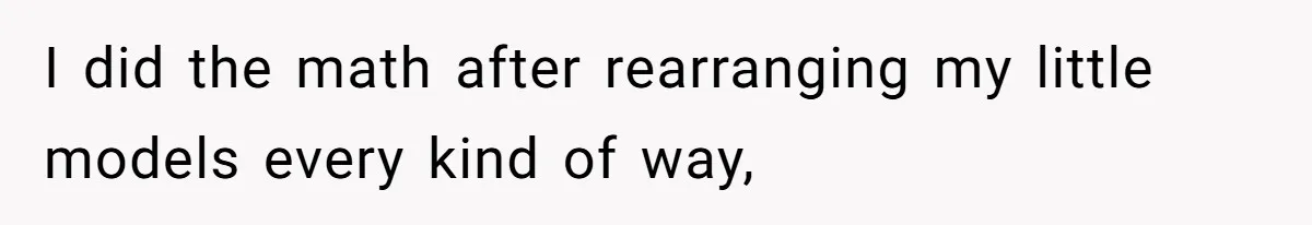I did the math after rearranging my little models every kind of way,