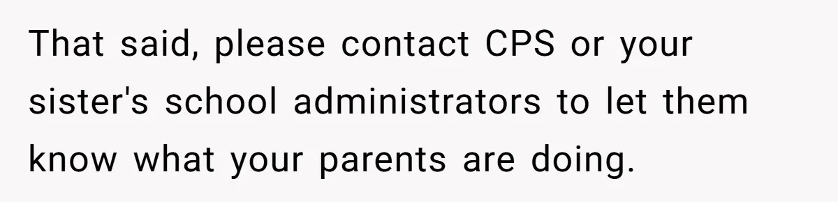 That said, please contact CPS or your sister's school administrators to let them know what your parents are doing.