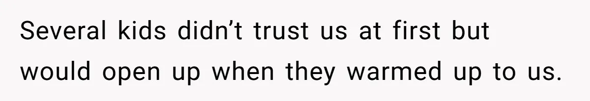 Several kids didn’t trust us at first but would open up when they warmed up to us.